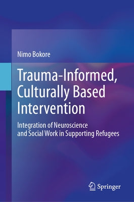 Trauma-Informed, Culturally Based Intervention: Integration of Neuroscience and Social Work in Supporting Refugees by Bokore, Nimo