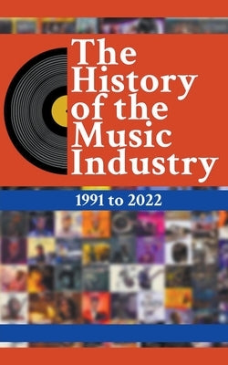 The History Of The Music Industry: 1991 to 2022 by Charlton, Matti