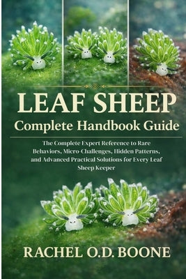 Leaf Sheep Complete Handbook Guide: The Complete Expert Reference to Rare Behaviors, Micro-Challenges, Hidden Patterns, and Advanced Practical Solutio by O. D. Boone, Rachel