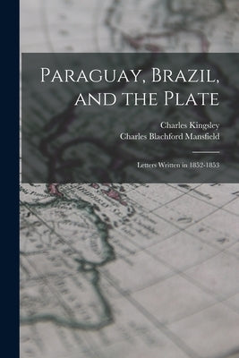 Paraguay, Brazil, and the Plate: Letters Written in 1852-1853 by Kingsley, Charles