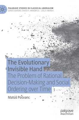 The Evolutionary Invisible Hand: The Problem of Rational Decision-Making and Social Ordering Over Time by Posvanc, Matús