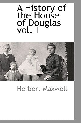 A History of the House of Douglas Vol. I by Maxwell, Herbert