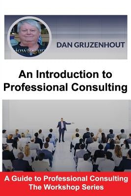 An Introduction to Professional Consulting: The Art of Finding Clients and Securing Engagements by Grijzenhout, Dan