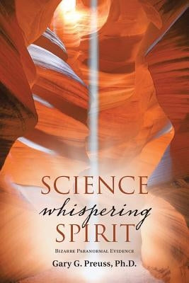 Science Whispering Spirit: Bizarre Paranormal Evidence by Preuss, Gary G.