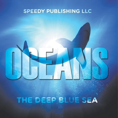 Oceans - The Deep Blue Sea by Speedy Publishing LLC