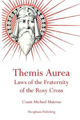 Themis Aurea: Laws of the Fraternity of the Rosy Cross by Maierus, Count Michael