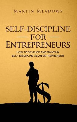 Self-Discipline for Entrepreneurs: How to Develop and Maintain Self-Discipline as an Entrepreneur by Meadows, Martin