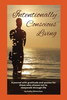 Intentionally Conscious Living: A journal with gratitude and quotes for those who choose not to sleepwalk through life by Dimarchos, Cathy