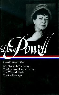 Dawn Powell Novels, 1944-1962: My Home is Far Away, the Locusts Have No King, the Wicked Pavilion, the Golden Spur by Powell, Dawn