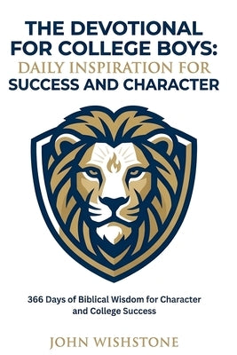 The Devotional For College Boys: Daily Inspiration For Success And Character: 366 Days of Biblical Wisdom for Character and College Success by Wishstone, John