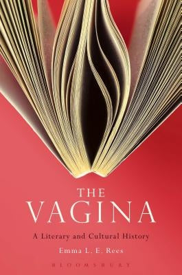 The Vagina: A Literary and Cultural History by Rees, Emma L. E.