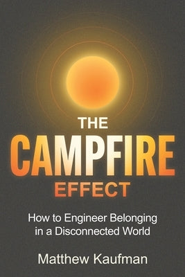 The Campfire Effect: How to Engineer Belonging in a Disconnected World by Kaufman, Matthew