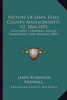 History Of Lynn, Essex County, Massachusetts V2, 1864-1893: Including Lynnfield, Saugus, Swampscott, And Nahant (1897) by Newhall, James Robinson