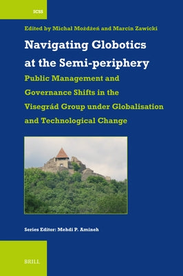 Navigating Globotics at the Semi-Periphery: Public Management and Governance Shifts in the Visegrád Group Under Globalisation and Technological Change by Możdżeń, Michal