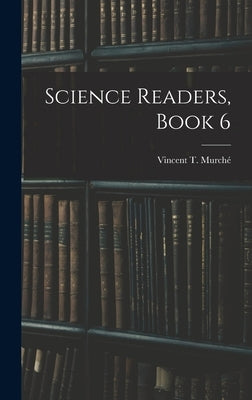 Science Readers, Book 6 by Murché, Vincent T.