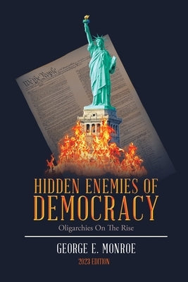Hidden Enemies of Democracy: Oligarchies on the Rise by Monroe, George E.