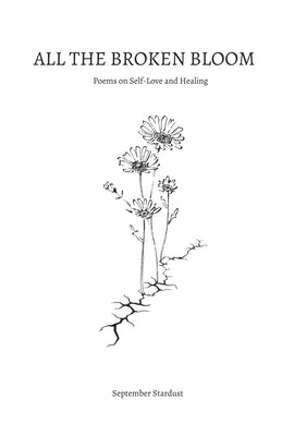 All the Broken Bloom: Poems on Self-Love and Healing by Stardust, September