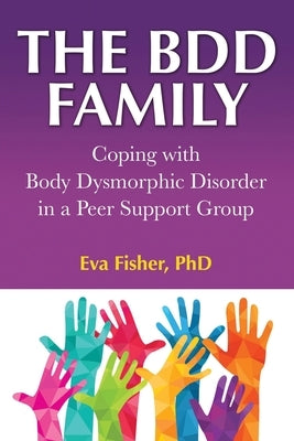The BDD Family: Coping with Body Dysmorphic Disorder in a Peer Support Group by Fisher, Eva