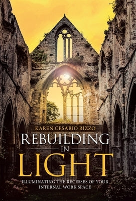 Rebuilding in Light: Illuminating the Recesses of Your Internal Work Space by Rizzo, Karen Cesario