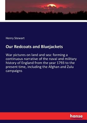 Our Redcoats and Bluejackets: War pictures on land and sea: forming a continuous narrative of the naval and military history of England from the year by Stewart, Henry
