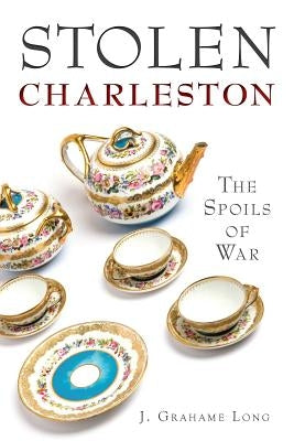 Stolen Charleston:: The Spoils of War by Long, J. Grahame