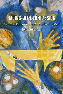Raging with Compassion: Pastoral Responses to the Problem of Evil by Swinton, John