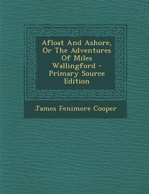 Afloat And Ashore, Or The Adventures Of Miles Wallingford by Cooper, James Fenimore