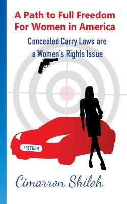 A Path to Full Freedom for Women in America: Concealed Carry Laws Are A Woman's Rights Issue by Shiloh, Cimarron