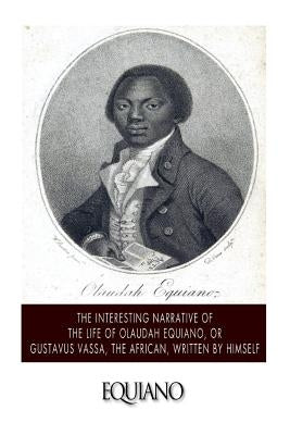 The Interesting Narrative of the Life of Olaudah Equiano, or Gustavus Vassa, the African. Written by Himself by Equiano, Olaudah