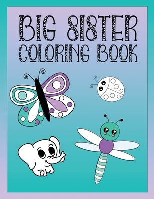 Big Sister Coloring Book: Animals, Butterflies, and Toys Color and Draw Book for Big Sisters Ages 2-6, Perfect Gift for Little Girls with a Youn by Creative, Love Green