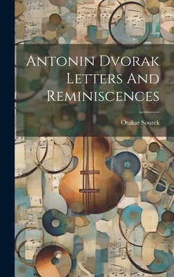 Antonin Dvorak Letters And Reminiscences by Sourek, Otakar
