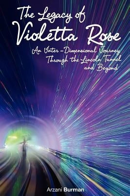 The Legacy Of Violetta Rose: An Inter-Dimensional Journey Through The Lincoln Tunnel And Beyond by Burman, Arzani