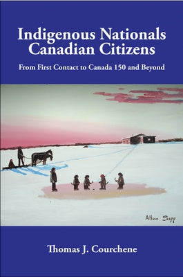 Indigenous Nationals, Canadian Citizens: From First Contact to Canada 150 and Beyond Volume 196 by Courchene, Thomas J.