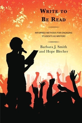 Write to Be Read: Informed Methods for Engaging Students as Writers by Smith, Barbara J.