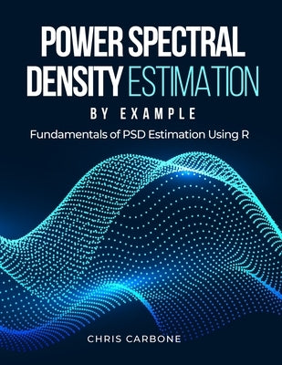 Power Spectral Density Estimation by Example: Fundamentals of PSD Estimation Using R by Carbone, Christopher