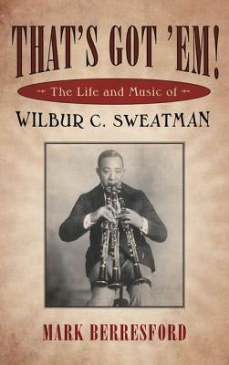 That's Got 'Em!: The Life and Music of Wilbur C. Sweatman by Berresford, Mark