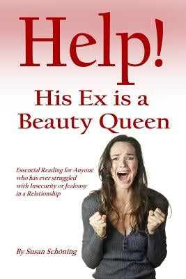 Help! His Ex is a Beauty Queen: Essential reading for anyone who has ever struggled with insecurity and jealousy in a relationship by Schoning, Susan