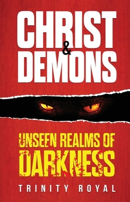 Christ & Demons. Unseen Realms of Darkness by Royal, Trinity