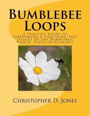 Bumblebee Loops: A Practice Guide to Performing a Lightning Fast Flight of the Bumblebee by Jones, Christopher D.
