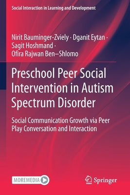 Preschool Peer Social Intervention in Autism Spectrum Disorder: Social Communication Growth Via Peer Play Conversation and Interaction by Bauminger-Zviely, Nirit