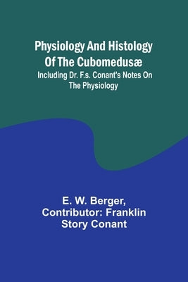 Physiology and histology of the Cubomedusæ; including Dr. F.S. Conant's notes on the physiology by Berger, E. W.