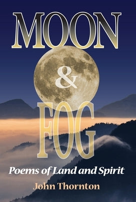 Moon & Fog: Poems of Land and Spirit by Thornton, John