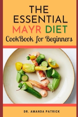 The Essential Mayr Diet CookBook For Beginners: A Complete Mayr Diet Weight Loss Program Guide, Lots of Delicious and Healthy Recipes: VivaMayr Method by Patrick, Amanda