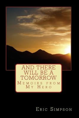 And There Will Be A Tomorrow: Memoirs from My Hero by Simpson, Eric
