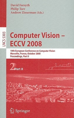 Computer Vision - Eccv 2008: 10th European Conference on Computer Vision, Marseille, France, October 12-18, 2008. Proceedings, Part II by Forsyth, David