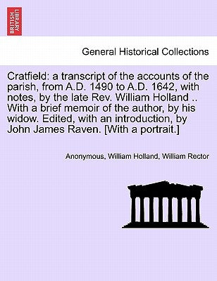 Cratfield: A Transcript of the Accounts of the Parish, from A.D. 1490 to A.D. 1642, with Notes, by the Late REV. William Holland by Anonymous