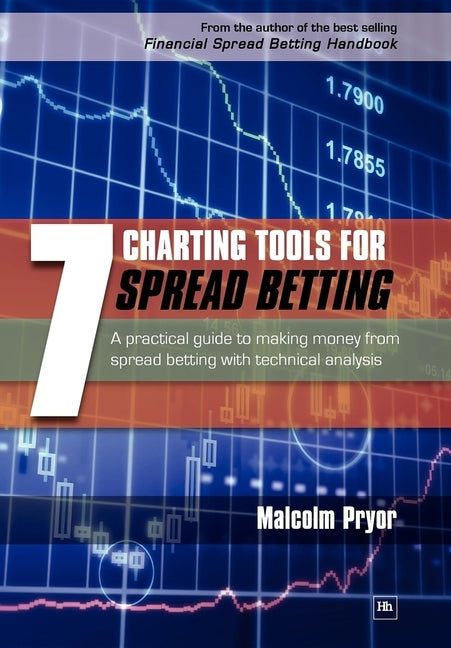 7 Charting Tools for Spread Betting: A Practical Guide to Making Money from Spread Betting with Technical Analysis by Pryor, Malcolm