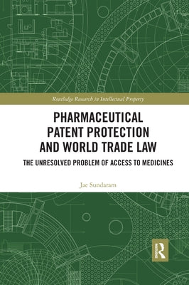 Pharmaceutical Patent Protection and World Trade Law: The Unresolved Problem of Access to Medicines by Sundaram, Jae