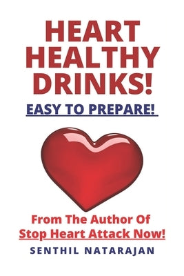 Heart Healthy Drinks - Easy To Prepare! - From The Author Of Stop Heart Attack Now! by Natarajan, Senthil