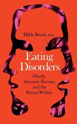 Eating Disorders: Obesity, Anorexia Nervosa, and the Person Within by Bruch, Hilde